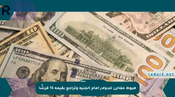 هبوط مفاجئ للدولار أمام الجنيه وتراجع بقيمة 15 قرشًا